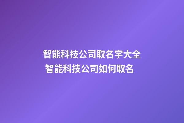 智能科技公司取名字大全 智能科技公司如何取名-第1张-公司起名-玄机派